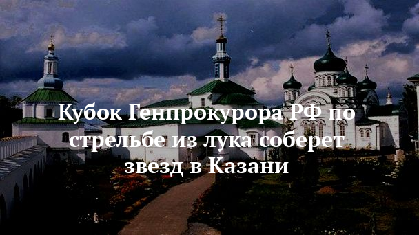 Кубок Генпрокурора РФ по стрельбе из лука соберет звезд в Казани