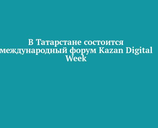 В Татарстане проведут международный форум Kazan Digital Week